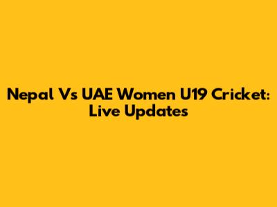 Nepal Vs UAE Women U19 Cricket: Live Updates