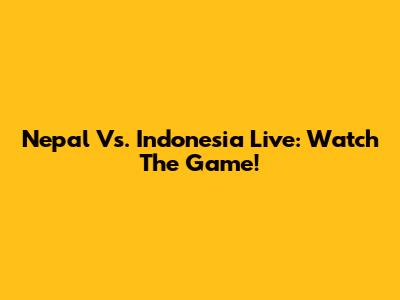 Nepal Vs. Indonesia Live: Watch The Game!