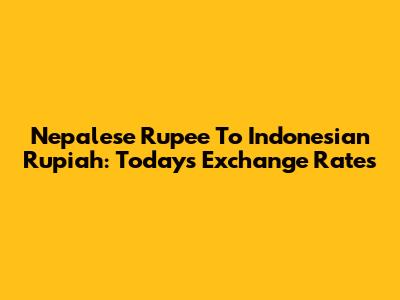 Nepalese Rupee To Indonesian Rupiah: Today's Exchange Rates