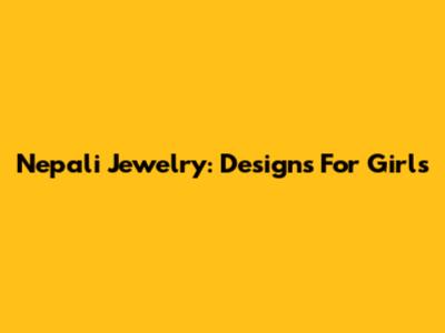 Nepali Jewelry: Designs For Girls