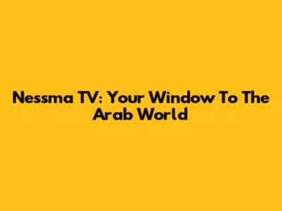 Nessma TV: Your Window To The Arab World