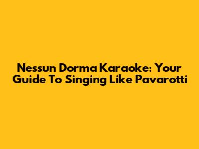 Nessun Dorma Karaoke: Your Guide To Singing Like Pavarotti