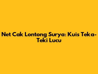 Net Cak Lontong Surya: Kuis Teka-Teki Lucu