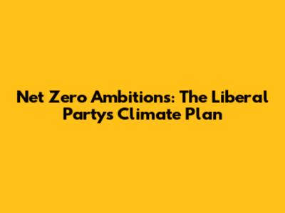 Net Zero Ambitions: The Liberal Party's Climate Plan