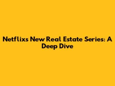 Netflix's New Real Estate Series: A Deep Dive