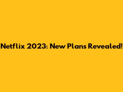 Netflix 2023: New Plans Revealed!