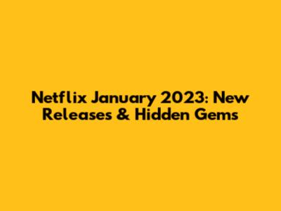 Netflix January 2023: New Releases & Hidden Gems
