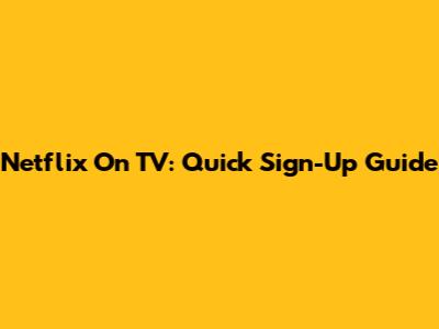 Netflix On TV: Quick Sign-Up Guide