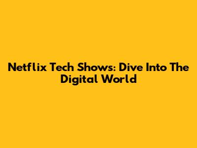 Netflix Tech Shows: Dive Into The Digital World