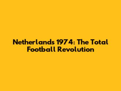 Netherlands 1974: The Total Football Revolution