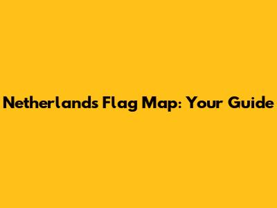 Netherlands Flag Map: Your Guide