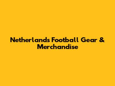 Netherlands Football Gear & Merchandise
