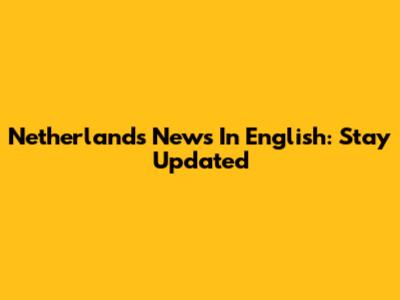 Netherlands News In English: Stay Updated