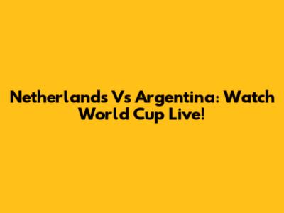 Netherlands Vs Argentina: Watch World Cup Live!