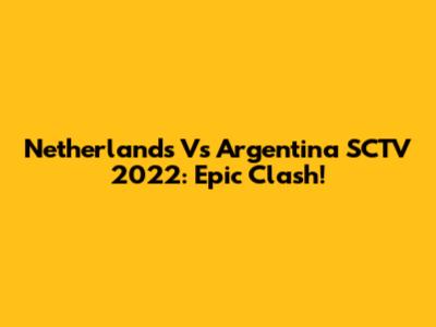Netherlands Vs Argentina SCTV 2022: Epic Clash!