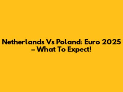 Netherlands Vs Poland: Euro 2025 – What To Expect!