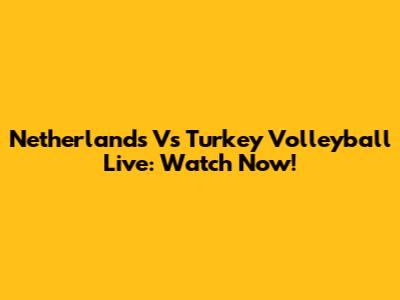 Netherlands Vs Turkey Volleyball Live: Watch Now!