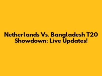 Netherlands Vs. Bangladesh T20 Showdown: Live Updates!