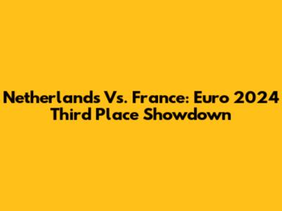 Netherlands Vs. France: Euro 2024 Third Place Showdown