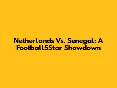 Netherlands Vs. Senegal: A Football5Star Showdown