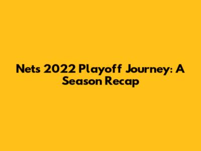 Nets' 2022 Playoff Journey: A Season Recap