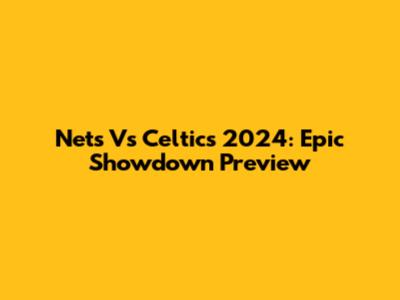 Nets Vs Celtics 2024: Epic Showdown Preview
