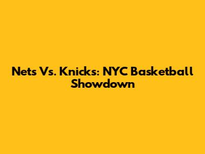 Nets Vs. Knicks: NYC Basketball Showdown