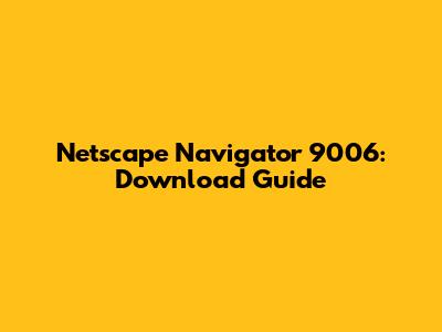 Netscape Navigator 9006: Download Guide