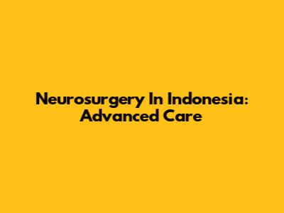 Neurosurgery In Indonesia: Advanced Care