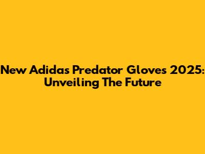 New Adidas Predator Gloves 2025: Unveiling The Future