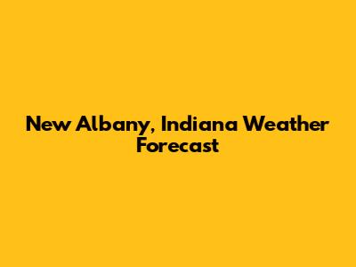New Albany, Indiana Weather Forecast