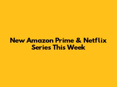 New Amazon Prime & Netflix Series This Week