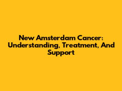 New Amsterdam Cancer: Understanding, Treatment, And Support
