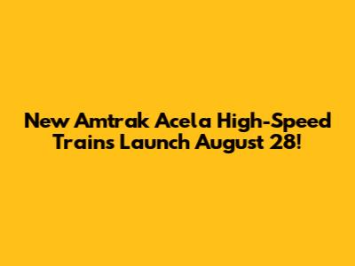 New Amtrak Acela High-Speed Trains Launch August 28!