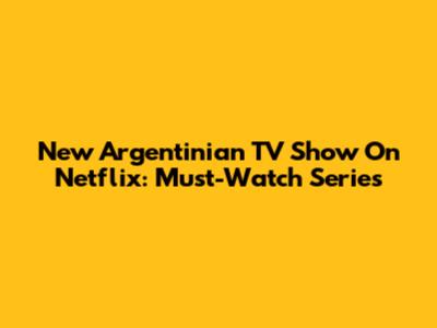 New Argentinian TV Show On Netflix: Must-Watch Series