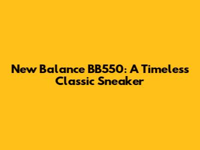 New Balance BB550: A Timeless Classic Sneaker