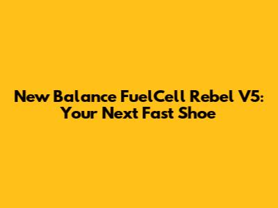 New Balance FuelCell Rebel V5: Your Next Fast Shoe
