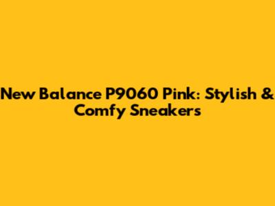 New Balance P9060 Pink: Stylish & Comfy Sneakers