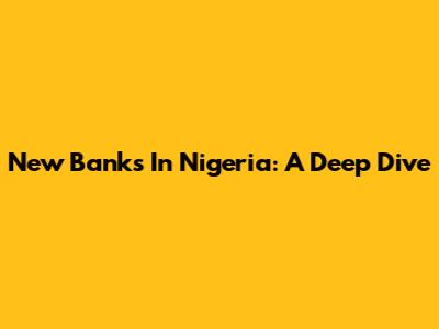 New Banks In Nigeria: A Deep Dive