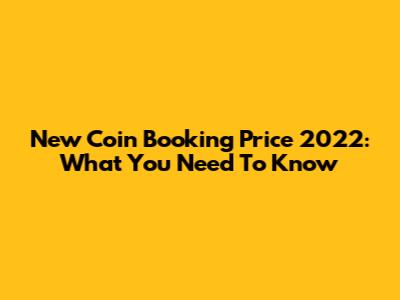 New Coin Booking Price 2022: What You Need To Know