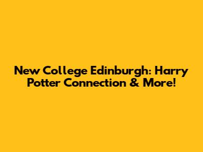 New College Edinburgh: Harry Potter Connection & More!