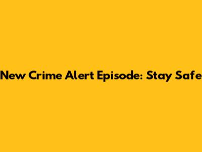New Crime Alert Episode: Stay Safe