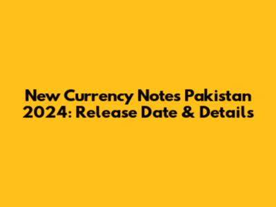 New Currency Notes Pakistan 2024: Release Date & Details