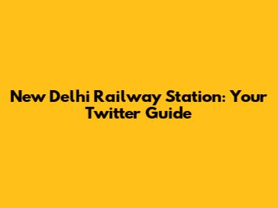 New Delhi Railway Station: Your Twitter Guide