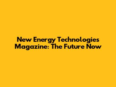New Energy Technologies Magazine: The Future Now
