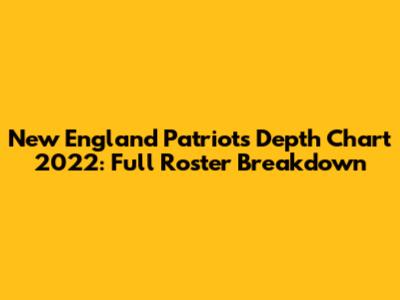 New England Patriots Depth Chart 2022: Full Roster Breakdown