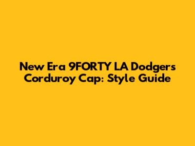 New Era 9FORTY LA Dodgers Corduroy Cap: Style Guide