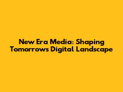 New Era Media: Shaping Tomorrow's Digital Landscape