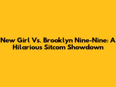 New Girl Vs. Brooklyn Nine-Nine: A Hilarious Sitcom Showdown