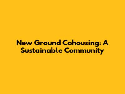 New Ground Cohousing: A Sustainable Community